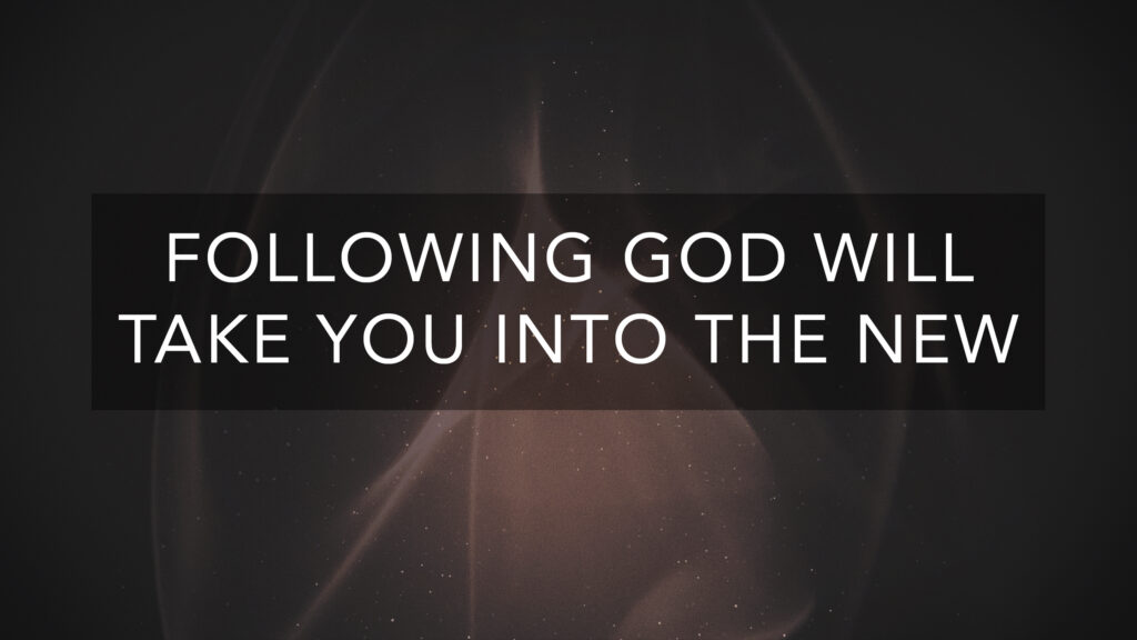 Following God Will Take You Into the New