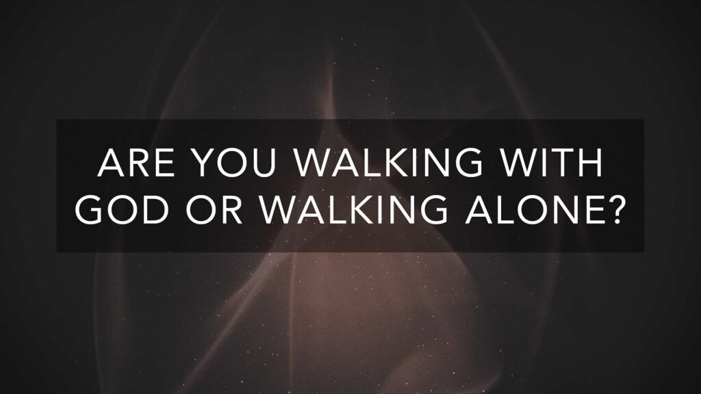 Are You Walking With God or Walking Alone?