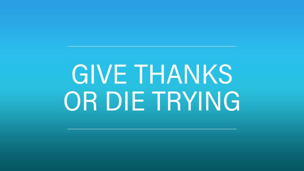 Give Thanks or Die Trying